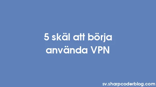 5 skäl att börja använda VPN - Thumbnail