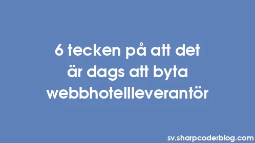 6 tecken på att det är dags att byta webbhotellleverantör - Thumbnail