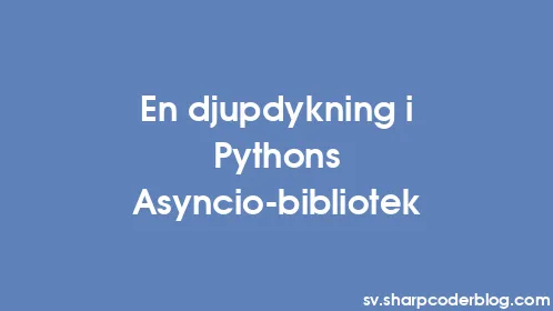 En djupdykning i Pythons Asyncio-bibliotek - Thumbnail