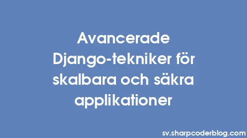 Avancerade Django-tekniker för skalbara och säkra applikationer - Thumbnail