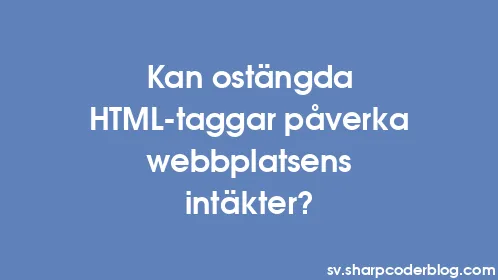 Kan ostängda HTML-taggar påverka webbplatsens intäkter? - Thumbnail