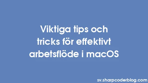 Viktiga tips och tricks för effektivt arbetsflöde i macOS - Thumbnail