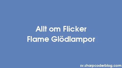 Allt om Flicker Flame Glödlampor - Thumbnail