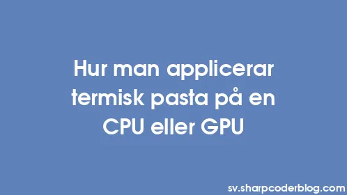 Hur man applicerar termisk pasta på en CPU eller GPU - Thumbnail