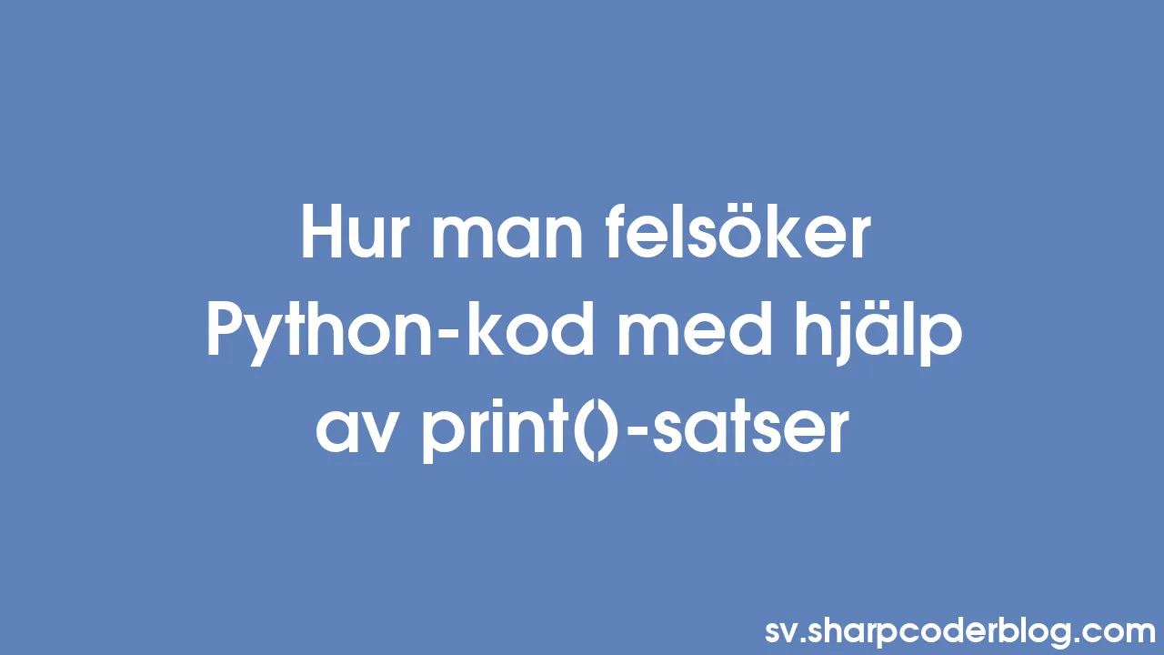 Hur man felsöker Python-kod med hjälp av print()-satser | Sharp Coder Blog