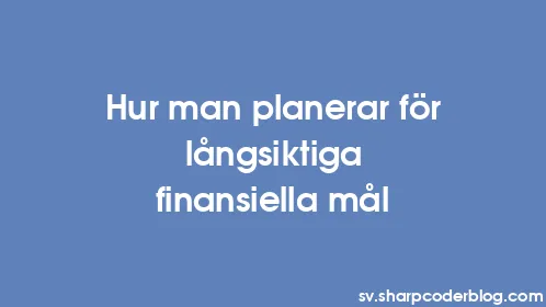 Hur man planerar för långsiktiga finansiella mål - Thumbnail