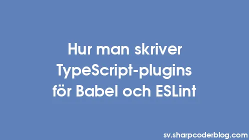 Hur man skriver TypeScript-plugins för Babel och ESLint - Thumbnail