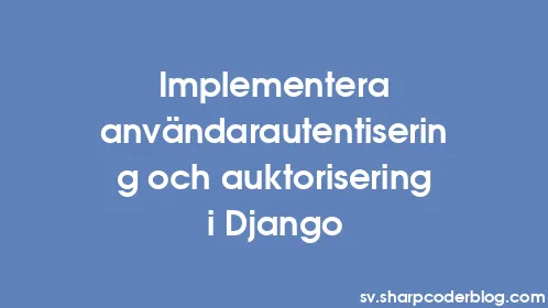 Implementera användarautentisering och auktorisering i Django - Thumbnail