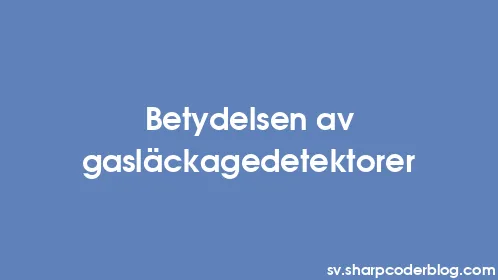 Betydelsen av gasläckagedetektorer - Thumbnail