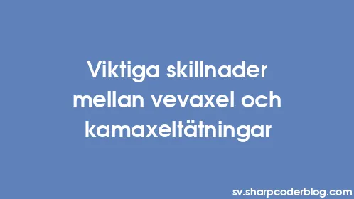 Viktiga skillnader mellan vevaxel och kamaxeltätningar - Thumbnail