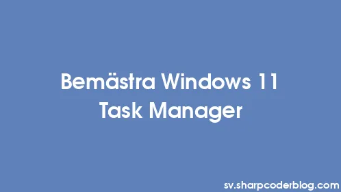 Bemästra Windows 11 Task Manager - Thumbnail