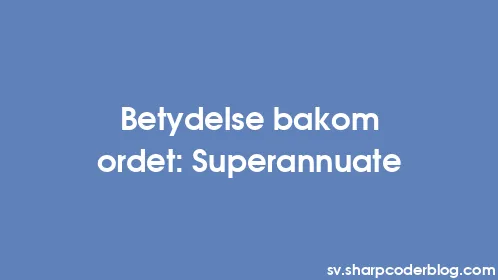 Betydelse bakom ordet: Superannuate - Thumbnail