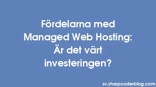 Fördelarna med Managed Web Hosting: Är det värt investeringen? - Thumbnail