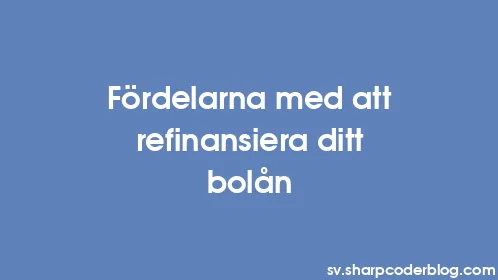 Fördelarna med att refinansiera ditt bolån - Thumbnail