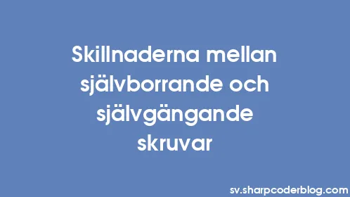Skillnaderna mellan självborrande och självgängande skruvar - Thumbnail