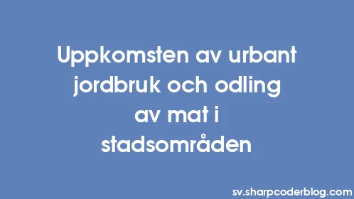 Uppkomsten av urbant jordbruk och odling av mat i stadsområden - Thumbnail