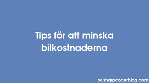 Tips för att minska bilkostnaderna - Thumbnail