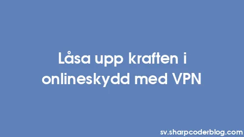 Låsa upp kraften i onlineskydd med VPN - Thumbnail