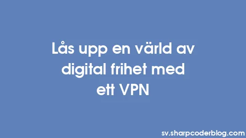 Lås upp en värld av digital frihet med ett VPN - Thumbnail