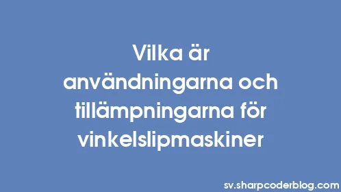 Vilka är användningarna och tillämpningarna för vinkelslipmaskiner - Thumbnail