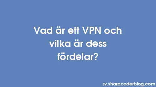 Vad är ett VPN och vilka är dess fördelar? - Thumbnail