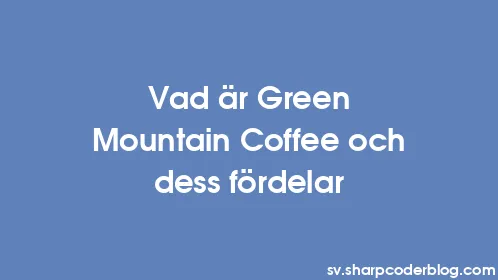 Vad är Green Mountain Coffee och dess fördelar - Thumbnail