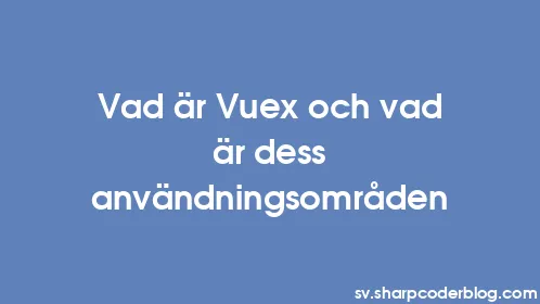 Vad är Vuex och vad är dess användningsområden - Thumbnail