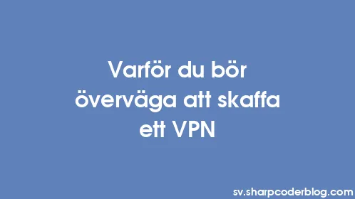 Varför du bör överväga att skaffa ett VPN - Thumbnail