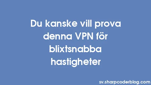 Du kanske vill prova denna VPN för blixtsnabba hastigheter - Thumbnail